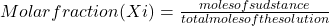 Molar fraction (Xi)=\frac{moles of sudstance}{total moles of the solution}
