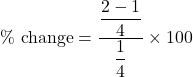 \%\text{ change}=\dfrac{\dfrac{2-1}{4}}{\dfrac{1}{4}}\times 100