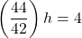 \left(\dfrac{44}{42}\right)h=4