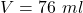 V=76\ ml