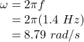 \omega = 2 \pi f\\~~~= 2 \pi (1.4~Hz)\\~~~= 8.79~rad/s