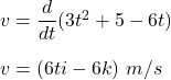 v=\dfrac{d}{dt}(3t^2+5-6t)\\\\v=(6ti-6k)\ m/s