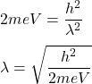2meV=\dfrac{h^2}{\lambda^2}\\\\\lambda=\sqrt{\dfrac{h^2}{2meV}}