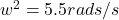 w^2=5.5rads/s