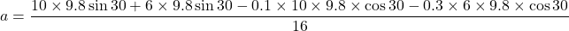 a=\dfrac{10\times9.8\sin30+6\times9.8\sin30-0.1\times10\times9.8\times\cos30-0.3\times6\times9.8\times\cos30}{16}