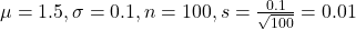 \mu = 1.5, \sigma = 0.1, n = 100, s = \frac{0.1}{\sqrt{100}} = 0.01