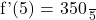 $f'(5) = \frac{350}{5}$