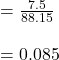 = \frac{7.5}{88.15} \\\\ =0.085