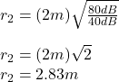 r_{2}=(2m)\sqrt{\frac{80dB}{40dB} }\\\\r_{2}=(2m)\sqrt{2}\\ r_{2}=2.83m