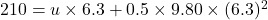 210 = u \times 6.3 + 0.5 \times 9.80 \times (6.3)^{2}