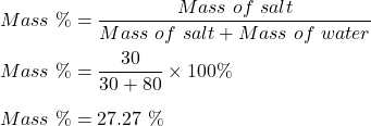Mass \ \% = \dfrac{Mass \  of \ salt}{Mass \ of \ salt + Mass \ of \ water}\\\\Mass \ \% = \dfrac{30}{30 + 80 }\times 100 \%\\\\Mass \ \% = 27.27\ \%
