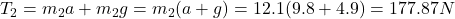T_2=m_2a+m_2g=m_2(a+g)=12.1(9.8+4.9)=177.87 N