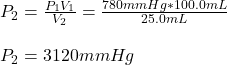 P_2=\frac{P_1V_1}{V_2} =\frac{780mmHg*100.0mL}{25.0mL}\\\\P_2=3120mmHg