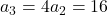 a_3 = 4a_2 = 16