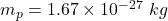 m_p=1.67\times 10^{-27}\ kg