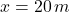 x= 20\,m