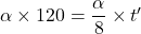 \alpha\times120=\dfrac{\alpha}{8}\times t'