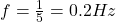 f=\frac{1}{5}=0.2 Hz
