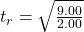 t_{r} = \sqrt{\frac{9.00}{2.00} }