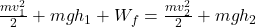  \frac{mv_1^2}{2}+mgh_1+W_{f}=\frac{mv_2^2}{2}+mgh_2