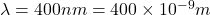 \lambda=400 nm=400\times 10^{-9} m