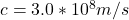 c =  3.0*10^8 m/s