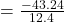 = \frac{- 43.24}{12.4}\\