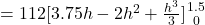 = 112 [3.75h -2h^2 + \frac{h^3}{3} ]{ {{1.5} \atop {0}} \right.