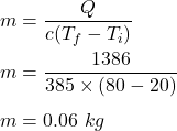 m=\dfrac{Q}{c(T_f-T_i)}\\\\m=\dfrac{1386}{385\times (80-20)}\\\\m=0.06\ kg