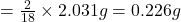 =\frac{2}{18}\times 2.031g=0.226g