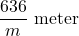 \dfrac{636}{m}\ \text{meter}