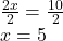 \frac{2x}{2}=\frac{10}{2}\\x=5