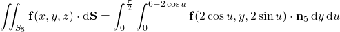 \displaystyle\iint_{S_5}\mathbf f(x,y,z)\cdot\mathrm d\mathbf S=\int_0^{\frac\pi2}\int_0^{6-2\cos u}\mathbf f(2\cos u,y,2\sin u)\cdot\mathbf n_5\,\mathrm dy\,\mathrm du