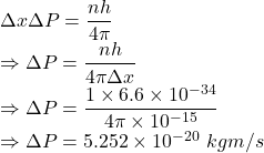 \Delta x\Delta P=\dfrac{nh}{4\pi}\\\Rightarrow \Delta P=\dfrac{nh}{4\pi\Delta x}\\\Rightarrow \Delta P=\dfrac{1\times 6.6\times 10^{-34}}{4\pi\times 10^{-15}}\\\Rightarrow \Delta P=5.252\times 10^{-20}\ kgm/s