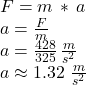 F=m\,*\,a\\a = \frac{F}{m} \\a= \frac{428}{325}\, \frac{m}{s^2} \\a\approx 1.32 \,\,\frac{m}{s^2}