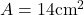 A=14 \mathrm{cm}^{2}