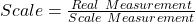 Scale = \frac{Real\ Measurement}{Scale\ Measurement}