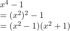 x^4-1\\=(x^2)^2-1\\=(x^2-1)(x^2+1)\\