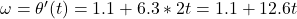 \omega = \theta '(t) = 1.1 + 6.3 * 2t = 1.1 + 12.6 t