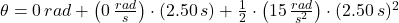 \theta = 0\,rad + \left(0\,\frac{rad}{s}\right)\cdot (2.50\,s) + \frac{1}{2}\cdot \left(15\,\frac{rad}{s^{2}}\right)\cdot (2.50\,s)^{2}