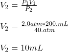 V_2=\frac{P_1V_1}{P_2} \\\\V_2=\frac{2.0atm*200.mL}{40.atm}\\\\V_2=10mL