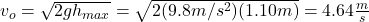 v_o=\sqrt{2gh_{max}}=\sqrt{2(9.8m/s^2)(1.10m)}=4.64\frac{m}{s}