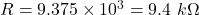 R=9.375\times 10^{3}=9.4\ k\Omega