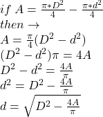 if \: A=\frac{\pi *D^{2} }{4} - \frac{\pi *d^{2} }{4} \\ then \to \\ A =  \frac{\pi}{4} (D^{2} -  {d}^{2} ) \\ (D^{2} -  {d}^{2} ) \pi = 4A \\ D^{2} -  {d}^{2}  =  \frac{4A}{\pi}  \\  {d}^{2}  = D^{2} -\frac{4A}{\pi}  \\ d =  \sqrt{D^{2} -\frac{4A}{\pi}} 