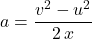 \begin{aligned}a &= \frac{v^{2} - u^{2}}{2\, x}\end{aligned}