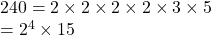 240 = 2 \times 2 \times 2 \times 2 \times 3 \times 5 \\  =  {2}^{4}  \times 15 \\ 