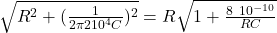 \sqrt{R^2 + ( \frac{1}{2\pi  2 10^4 C} )^2 } =  R  \sqrt{ 1+ \frac{8 \ 10^{-10} }{RC}     }