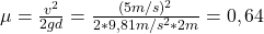  \mu = \frac{v^{2}}{2gd} = \frac{(5 m/s)^{2}}{2*9,81 m/s^{2}*2 m} = 0,64 