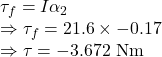 \tau_f=I\alpha_2\\\Rightarrow \tau_f=21.6\times -0.17\\\Rightarrow \tau=-3.672\ \text{Nm}