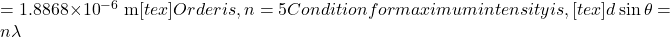 =1.8868 \times 10^{-6} \mathrm{~m}[tex] Order is, n=5 Condition for maximum intensity is, [tex]d \sin \theta=n \lambda